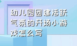 幼儿园团建活跃气氛的开场小游戏怎么写