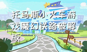 托马斯小火车游戏魔幻铁路破解版