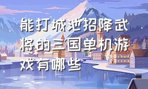 能打城池招降武将的三国单机游戏有哪些