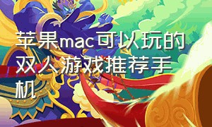 苹果mac可以玩的双人游戏推荐手机