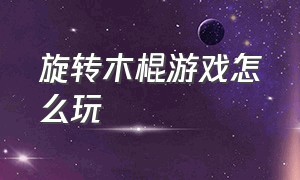 旋转木棍游戏怎么玩