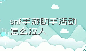 snf手游助手活动怎么拉人