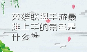 英雄联盟手游最难上手的角色是什么