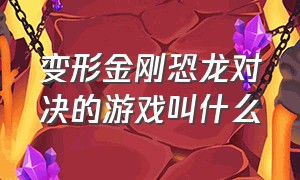 变形金刚恐龙对决的游戏叫什么