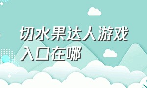 切水果达人游戏入口在哪