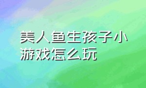 美人鱼生孩子小游戏怎么玩