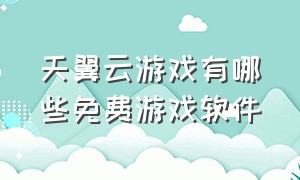 天翼云游戏有哪些免费游戏软件