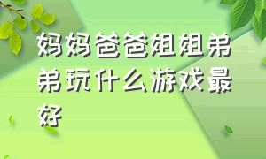 妈妈爸爸姐姐弟弟玩什么游戏最好