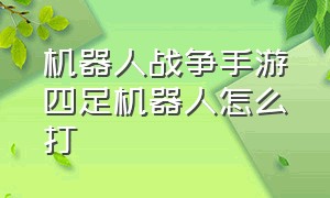 机器人战争手游四足机器人怎么打