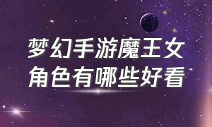 梦幻手游魔王女角色有哪些好看