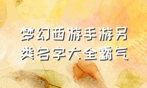 梦幻西游手游另类名字大全霸气