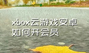 xbox云游戏安卓如何开会员
