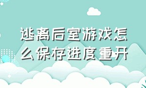 逃离后室游戏怎么保存进度重开