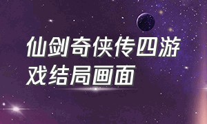 仙剑奇侠传四游戏结局画面