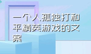 一个人孤独打和平精英游戏的文案