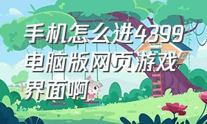 手机怎么进4399电脑版网页游戏界面啊