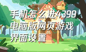 手机怎么进4399电脑版网页游戏界面设置