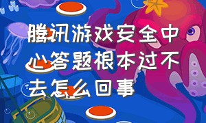 腾讯游戏安全中心答题根本过不去怎么回事