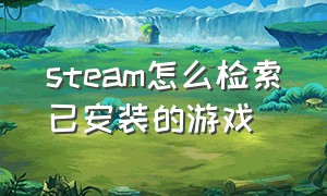 steam怎么检索已安装的游戏