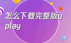 怎么下载完整版uplay