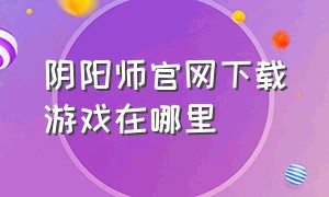 阴阳师官网下载游戏在哪里