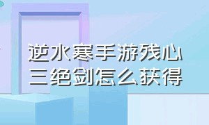 逆水寒手游残心三绝剑怎么获得