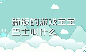 新版的游戏宝宝巴士叫什么