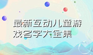 最新互动儿童游戏名字大全集