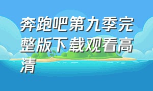 奔跑吧第九季完整版下载观看高清