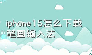 iphone15怎么下载笔画输入法