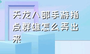 天龙八部手游指点群雄怎么弄出来