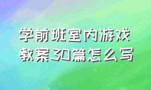 学前班室内游戏教案30篇怎么写