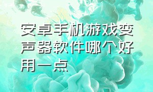 安卓手机游戏变声器软件哪个好用一点