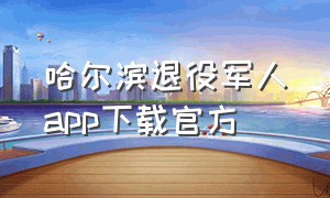 哈尔滨退役军人app下载官方