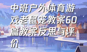 中班户外体育游戏老鼠笼教案60篇教案反思与评价