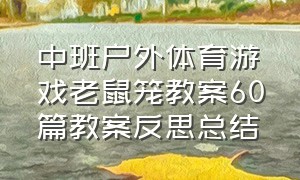 中班户外体育游戏老鼠笼教案60篇教案反思总结