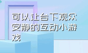 可以让台下观众安静的互动小游戏