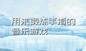 用来锻炼手指的音乐游戏