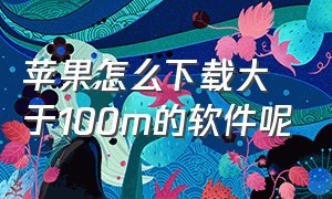 苹果怎么下载大于100m的软件呢