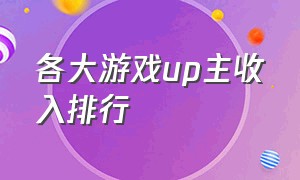 各大游戏up主收入排行