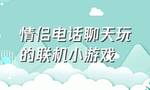 情侣电话聊天玩的联机小游戏