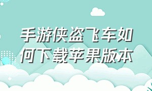 手游侠盗飞车如何下载苹果版本