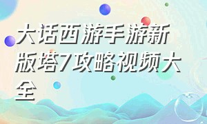 大话西游手游新版塔7攻略视频大全