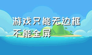 游戏只能无边框不能全屏