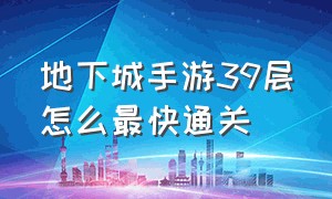 地下城手游39层怎么最快通关