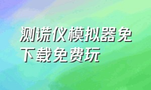 测谎仪模拟器免下载免费玩