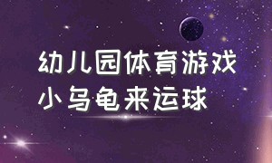 幼儿园体育游戏小乌龟来运球