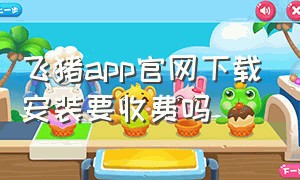 飞猪app官网下载安装要收费吗