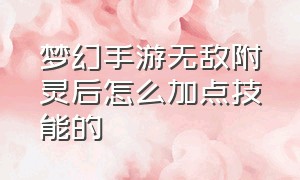 梦幻手游无敌附灵后怎么加点技能的