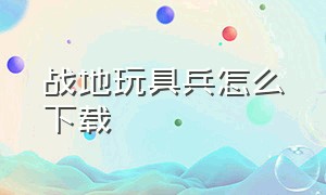 战地玩具兵怎么下载